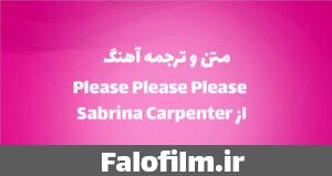 دربارۀ این مقاله بیشتر بخوانید متن ترانه و ترجمه Please Please Please از Sabrina Carpenter